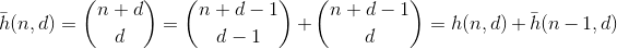 \bar{h}(n,d) = \binom{n+d}{d} = \binom{n+d-1}{d-1} + \binom{n+d-1}{d} = h(n,d) + \bar{h}(n-1,d)